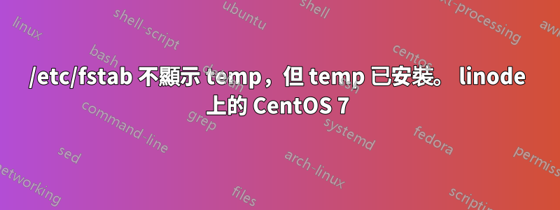 /etc/fstab 不顯示 temp，但 temp 已安裝。 linode 上的 CentOS 7