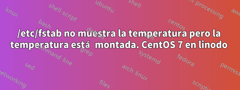 /etc/fstab no muestra la temperatura pero la temperatura está montada. CentOS 7 en linodo