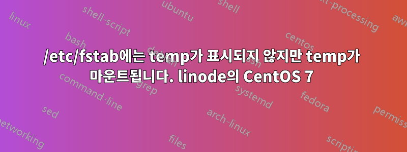 /etc/fstab에는 temp가 표시되지 않지만 temp가 마운트됩니다. linode의 CentOS 7
