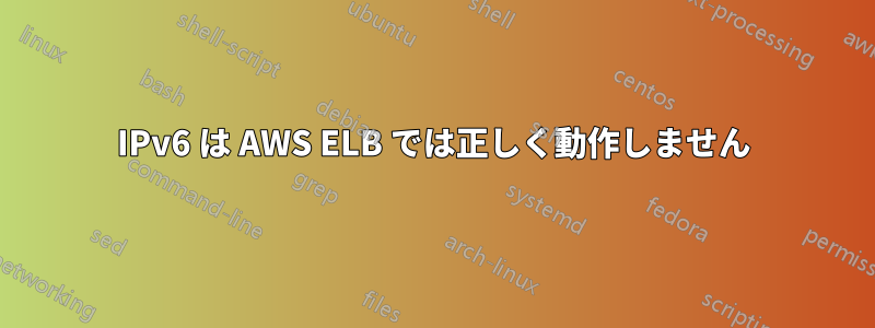 IPv6 は AWS ELB では正しく動作しません