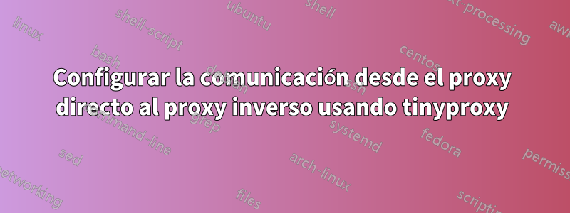 Configurar la comunicación desde el proxy directo al proxy inverso usando tinyproxy