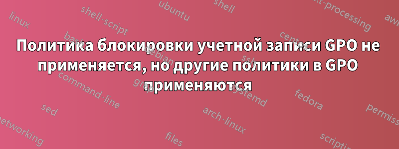 Политика блокировки учетной записи GPO не применяется, но другие политики в GPO применяются