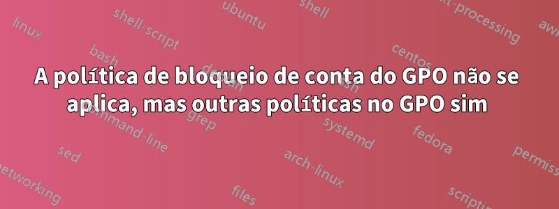 A política de bloqueio de conta do GPO não se aplica, mas outras políticas no GPO sim