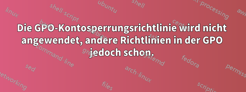 Die GPO-Kontosperrungsrichtlinie wird nicht angewendet, andere Richtlinien in der GPO jedoch schon.
