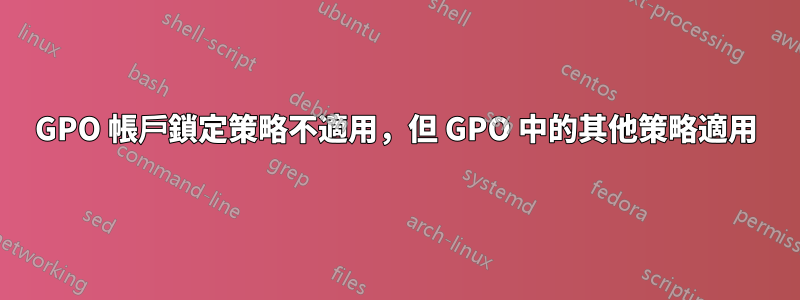 GPO 帳戶鎖定策略不適用，但 GPO 中的其他策略適用