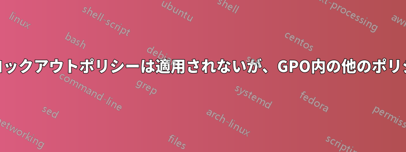 GPOアカウントロックアウトポリシーは適用されないが、GPO内の他のポリシーは適用される