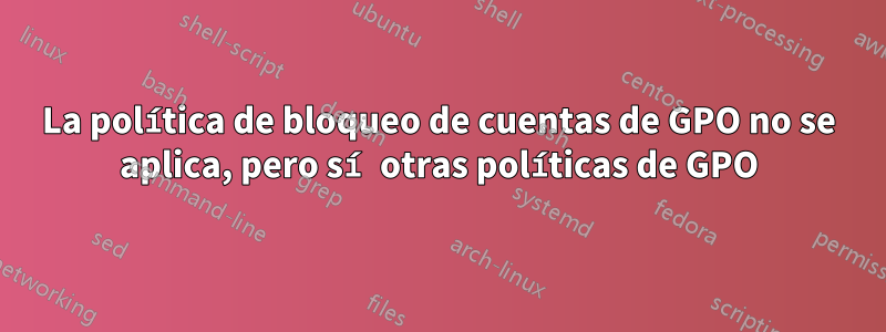 La política de bloqueo de cuentas de GPO no se aplica, pero sí otras políticas de GPO
