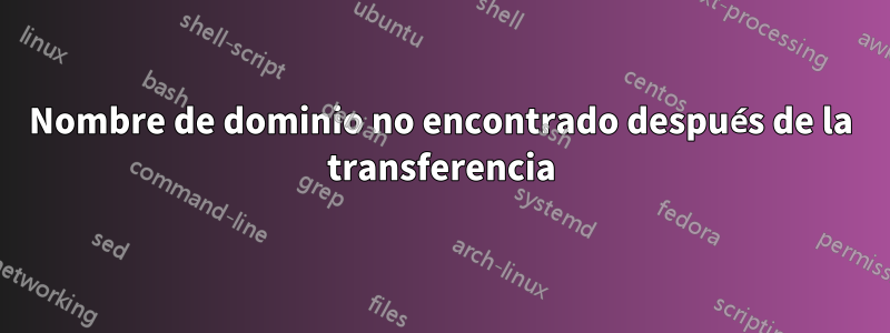 Nombre de dominio no encontrado después de la transferencia