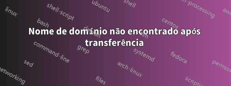 Nome de domínio não encontrado após transferência