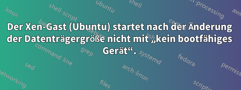 Der Xen-Gast (Ubuntu) startet nach der Änderung der Datenträgergröße nicht mit „kein bootfähiges Gerät“.