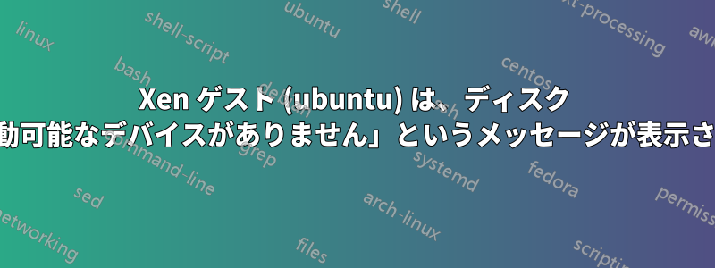 Xen ゲスト (ubuntu) は、ディスク サイズの変更後に「起動可能なデバイスがありません」というメッセージが表示されて再起動しません。