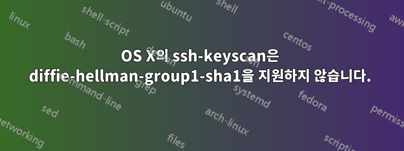 OS X의 ssh-keyscan은 diffie-hellman-group1-sha1을 지원하지 않습니다.