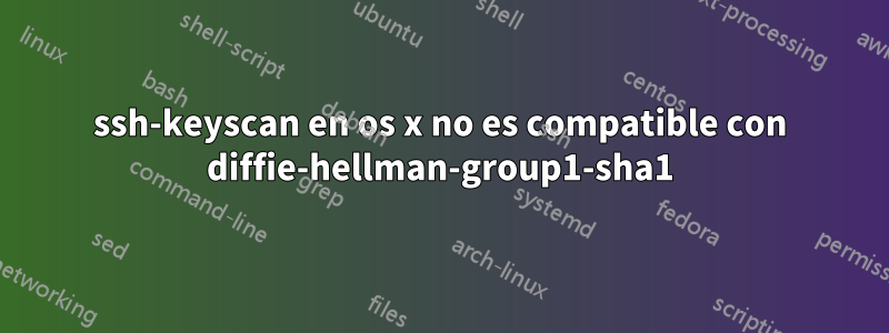 ssh-keyscan en os x no es compatible con diffie-hellman-group1-sha1