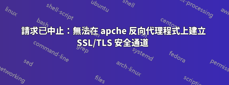請求已中止：無法在 apche 反向代理程式上建立 SSL/TLS 安全通道 