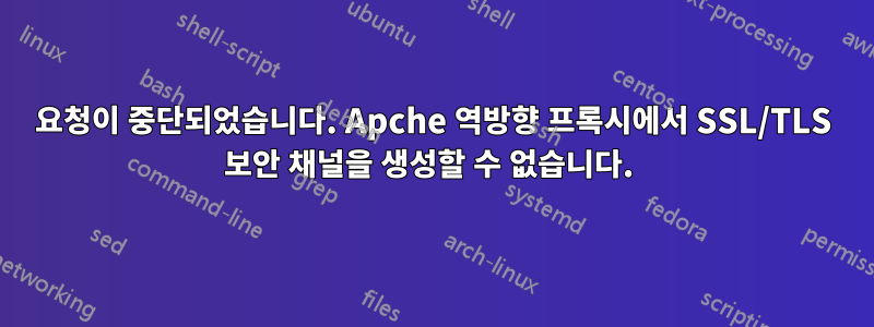 요청이 중단되었습니다. Apche 역방향 프록시에서 SSL/TLS 보안 채널을 생성할 수 없습니다. 