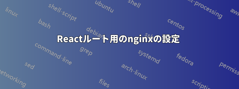 Reactルート用のnginxの設定
