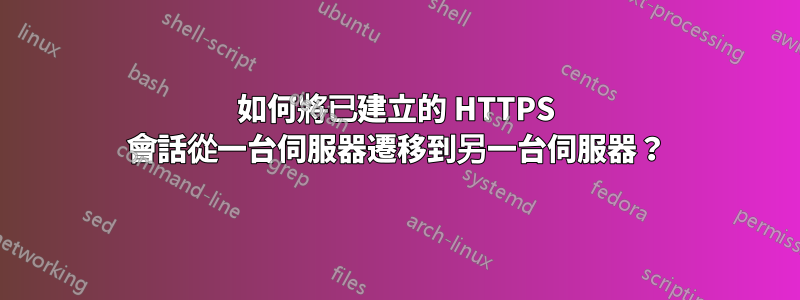 如何將已建立的 HTTPS 會話從一台伺服器遷移到另一台伺服器？