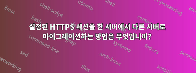 설정된 HTTPS 세션을 한 서버에서 다른 서버로 마이그레이션하는 방법은 무엇입니까?