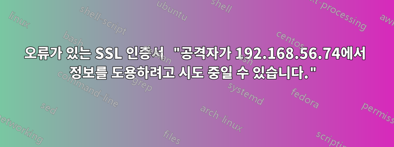 오류가 있는 SSL 인증서 "공격자가 192.168.56.74에서 정보를 도용하려고 시도 중일 수 있습니다."