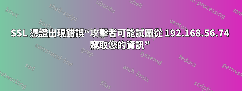 SSL 憑證出現錯誤“攻擊者可能試圖從 192.168.56.74 竊取您的資訊”