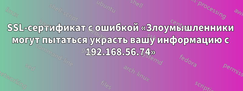 SSL-сертификат с ошибкой «Злоумышленники могут пытаться украсть вашу информацию с 192.168.56.74»