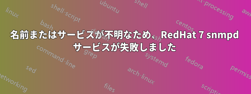名前またはサービスが不明なため、RedHat 7 snmpd サービスが失敗しました