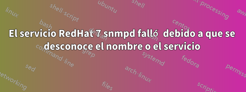 El servicio RedHat 7 snmpd falló debido a que se desconoce el nombre o el servicio