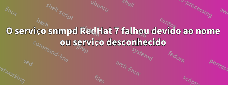 O serviço snmpd RedHat 7 falhou devido ao nome ou serviço desconhecido