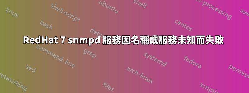 RedHat 7 snmpd 服務因名稱或服務未知而失敗