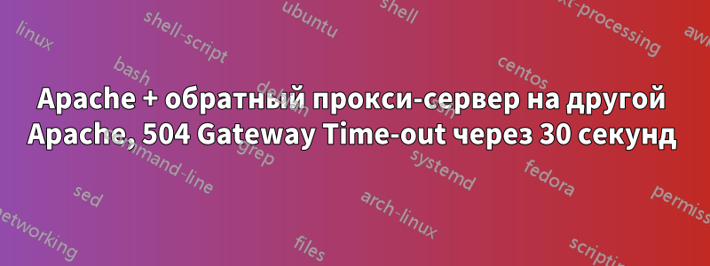 Apache + обратный прокси-сервер на другой Apache, 504 Gateway Time-out через 30 секунд