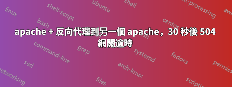 apache + 反向代理到另一個 apache，30 秒後 504 網關逾時