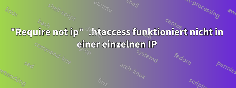"Require not ip" .htaccess funktioniert nicht in einer einzelnen IP