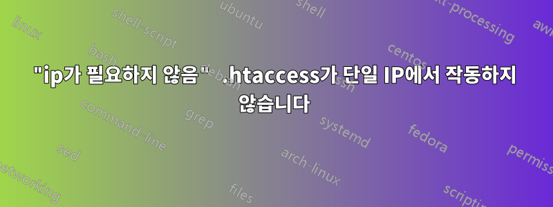 "ip가 필요하지 않음" .htaccess가 단일 IP에서 작동하지 않습니다
