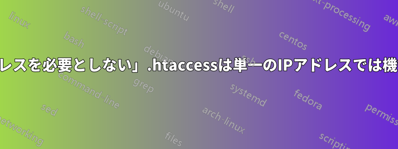 「IPアドレスを必要としない」.htaccessは単一のIPアドレスでは機能しない
