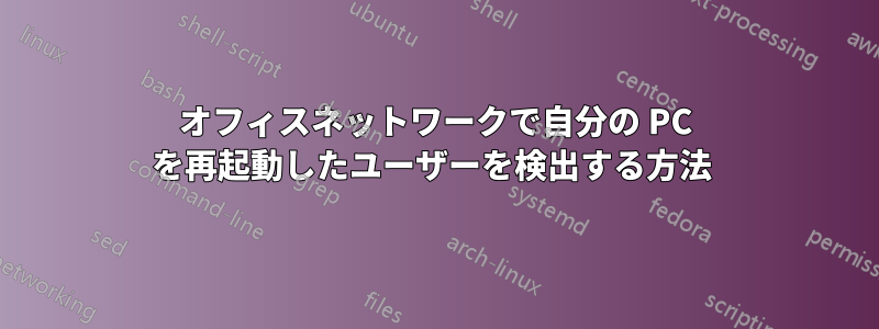 オフィスネットワークで自分の PC を再起動したユーザーを検出する方法 