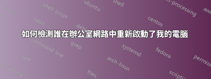如何檢測誰在辦公室網路中重新啟動了我的電腦