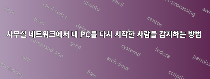 사무실 네트워크에서 내 PC를 다시 시작한 사람을 감지하는 방법