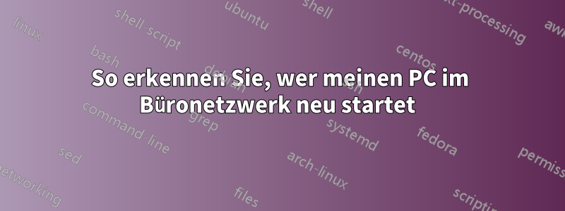 So erkennen Sie, wer meinen PC im Büronetzwerk neu startet 