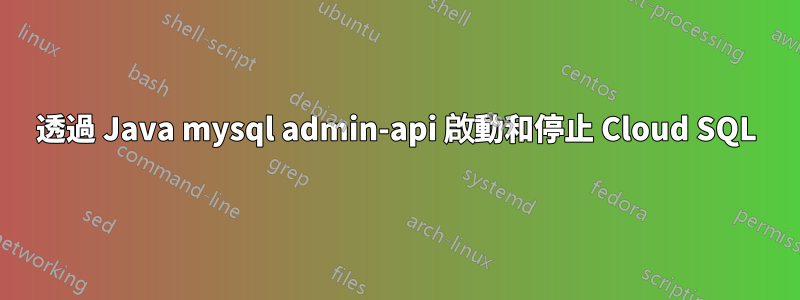 透過 Java mysql admin-api 啟動和停止 Cloud SQL