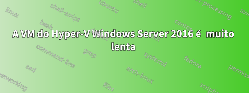 A VM do Hyper-V Windows Server 2016 é muito lenta