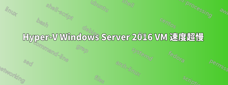 Hyper-V Windows Server 2016 VM 速度超慢