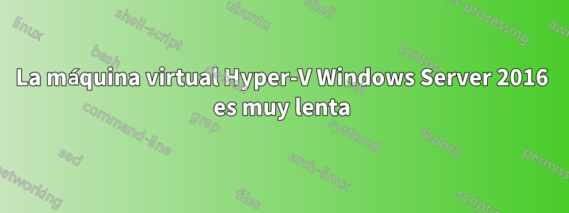 La máquina virtual Hyper-V Windows Server 2016 es muy lenta