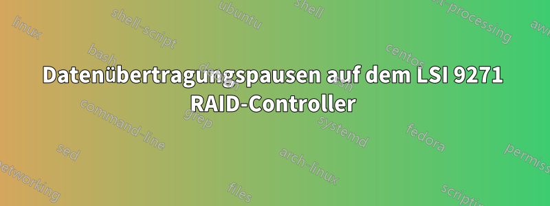 Datenübertragungspausen auf dem LSI 9271 RAID-Controller
