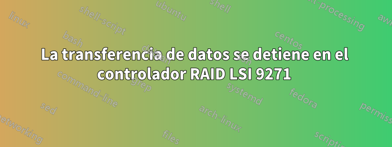La transferencia de datos se detiene en el controlador RAID LSI 9271