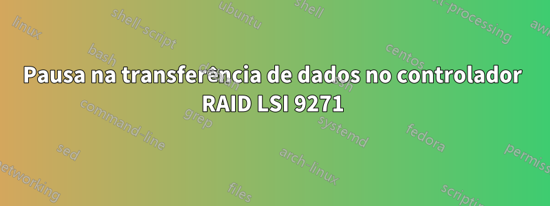 Pausa na transferência de dados no controlador RAID LSI 9271