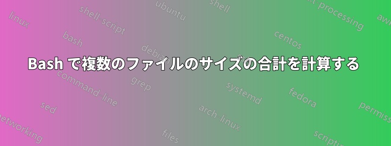 Bash で複数のファイルのサイズの合計を計算する