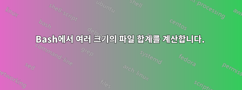 Bash에서 여러 크기의 파일 합계를 계산합니다.