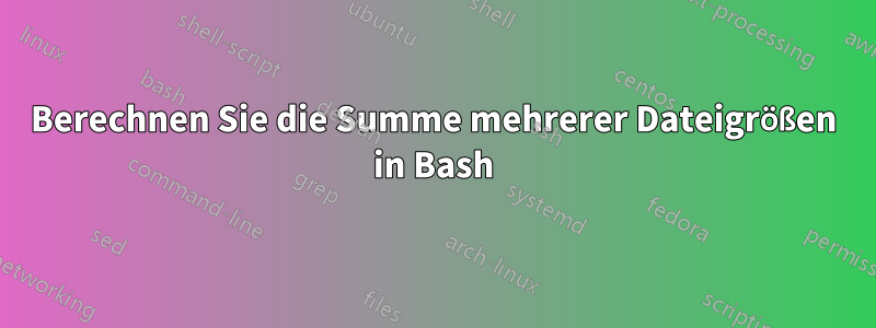 Berechnen Sie die Summe mehrerer Dateigrößen in Bash