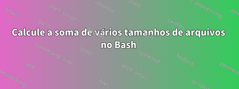 Calcule a soma de vários tamanhos de arquivos no Bash