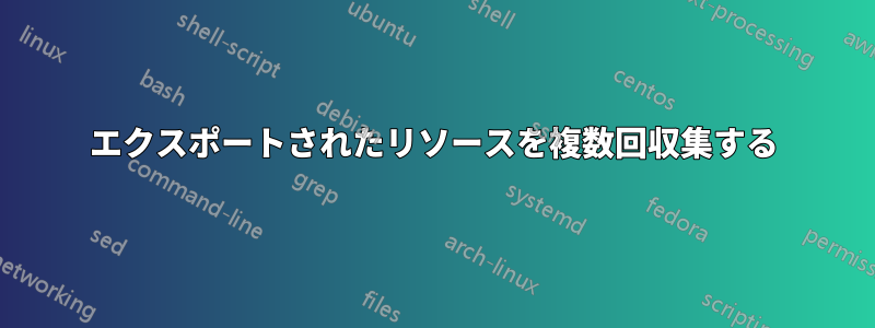 エクスポートされたリソースを複数回収集する